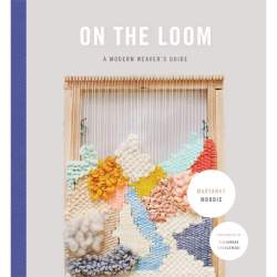 On The Loom A Modern Weavers Guide by Maryanne Moodie